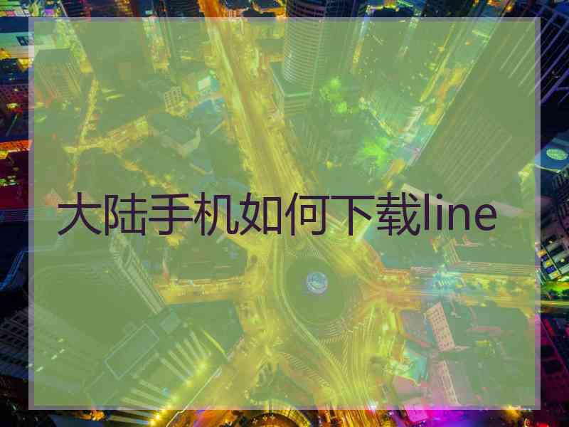 大陆手机如何下载line