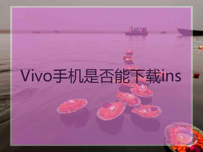 Vivo手机是否能下载ins