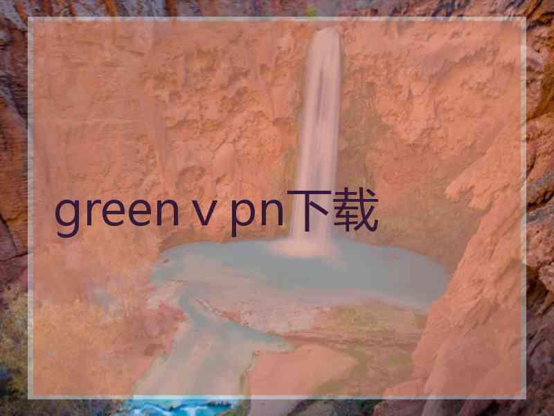 greenⅴpn下载