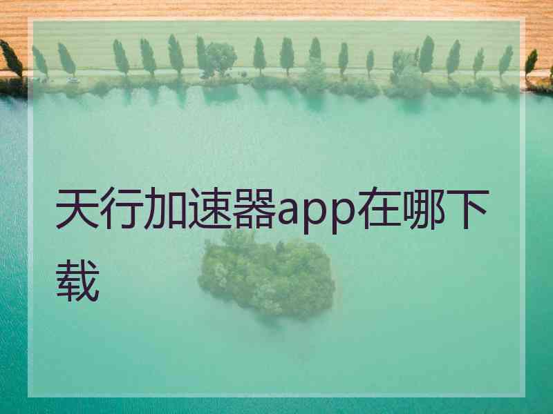 天行加速器app在哪下载