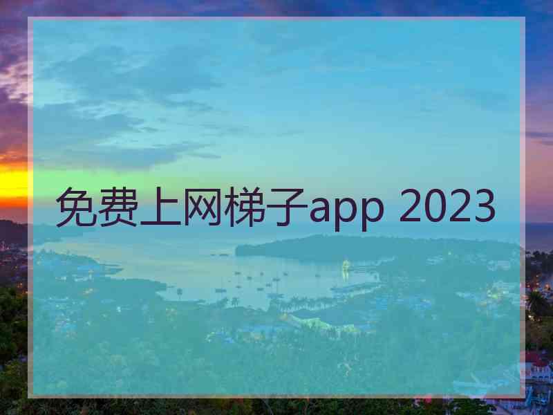 免费上网梯子app 2023