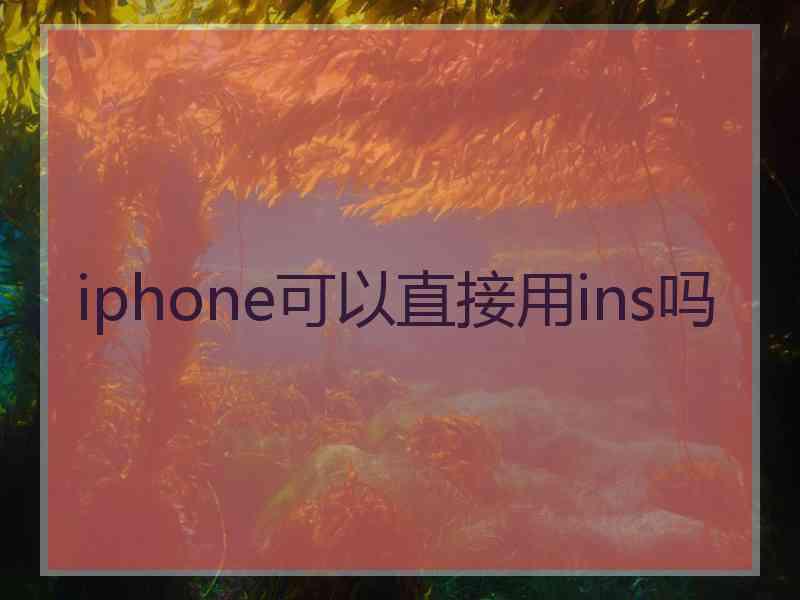 iphone可以直接用ins吗