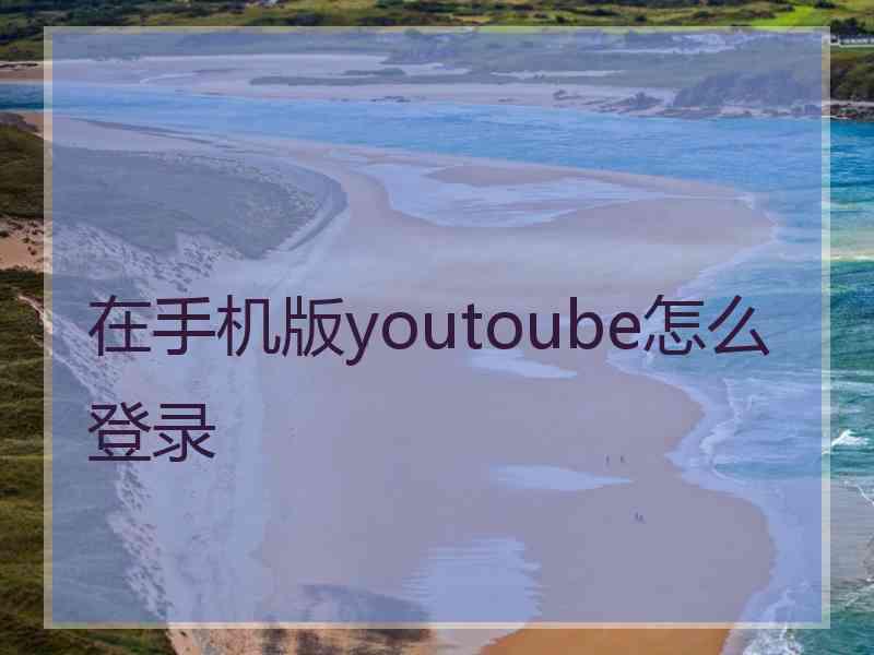 在手机版youtoube怎么登录