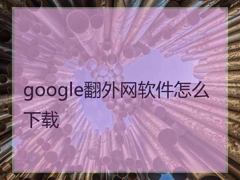 google翻外网软件怎么下载