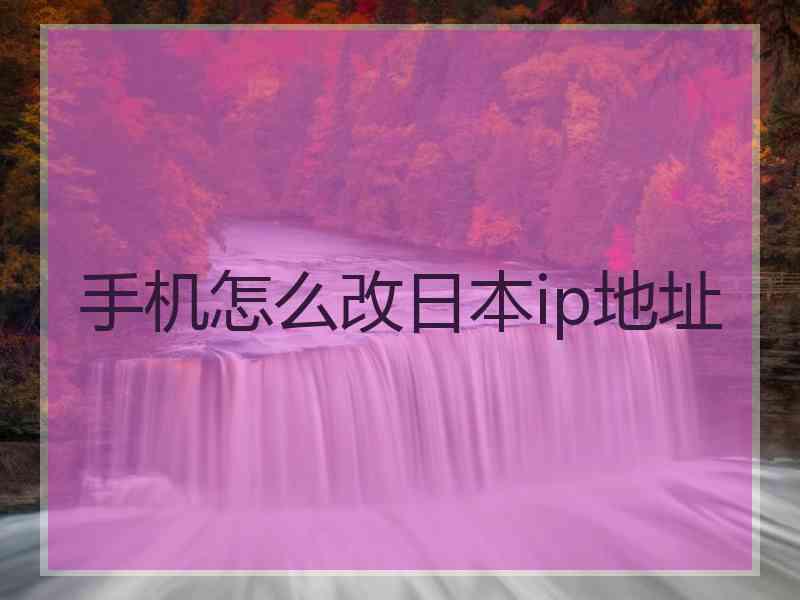 手机怎么改日本ip地址