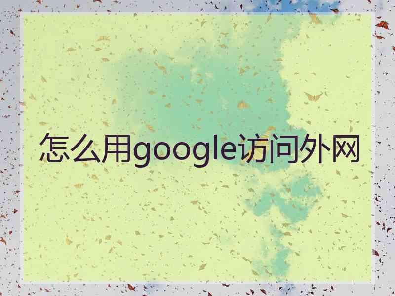 怎么用google访问外网