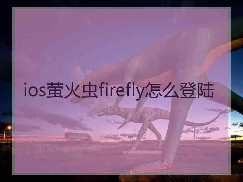 ios萤火虫firefly怎么登陆