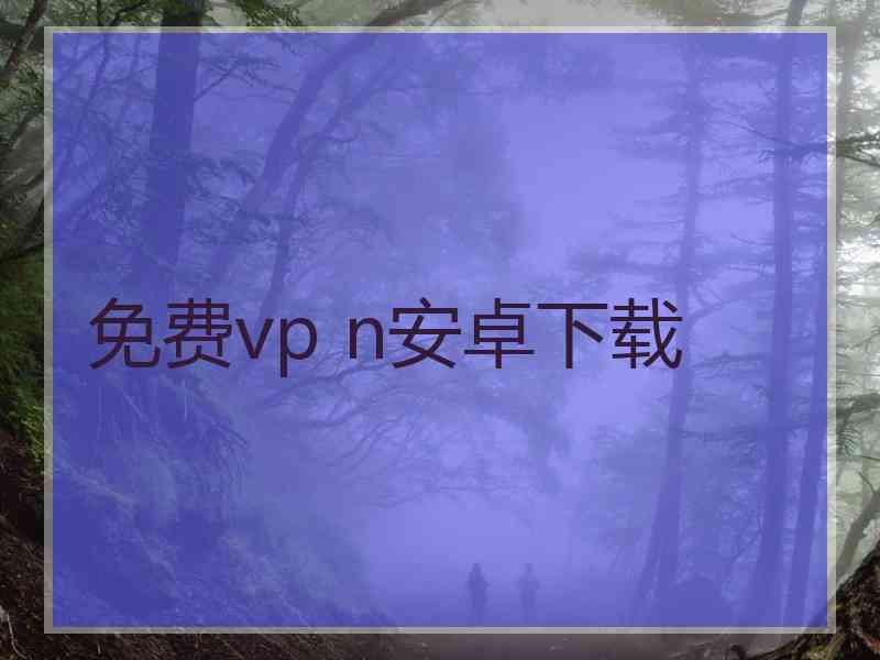 免费vp n安卓下载